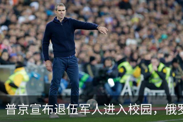 普京宣布退伍军人进入校园，俄罗斯学生迎接“战场导师