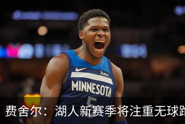 费舍尔：湖人新赛季将注重无球跑动与掩护 进攻方式更具不可预测性