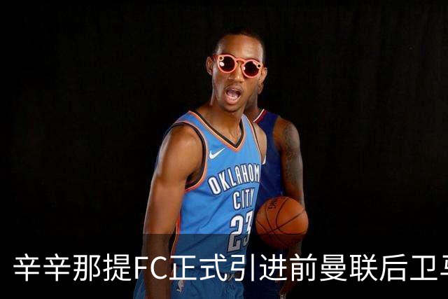 辛辛那提FC正式引进前曼联后卫马拉西亚，合同至2027年夏季